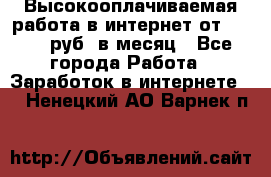 Высокооплачиваемая работа в интернет от 150000 руб. в месяц - Все города Работа » Заработок в интернете   . Ненецкий АО,Варнек п.